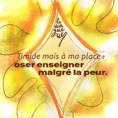 07. Timide mais à ma place : oser enseigner malgré la peur