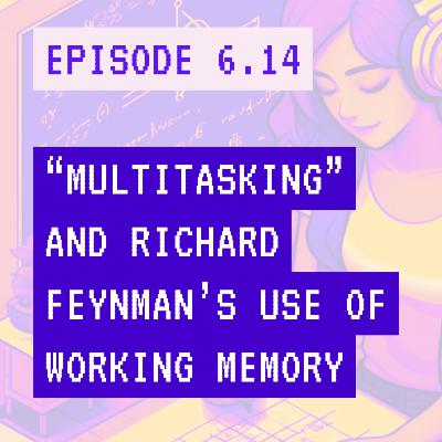 A new perspective on "multitasking" + Richard Feynman's creative use of working memory
