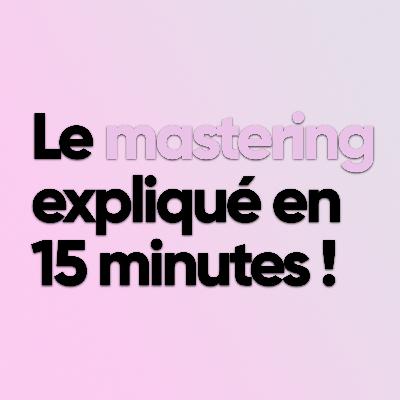 Le mastering expliqué en 15 minutes