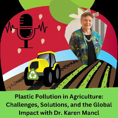 Plastic Pollution in Agriculture: Challenges, Solutions, and the Global Impact with Dr. Karen Mancl