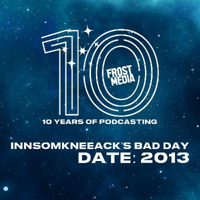 Episode 13: Archives: Innsomkneeacks Bad Day Episode 13: Archives: Innsomkneeacks Bad Day