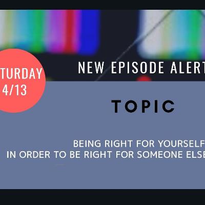 Ep. 17 Being Right For Yourself In Order To Be Right For Someone Else
