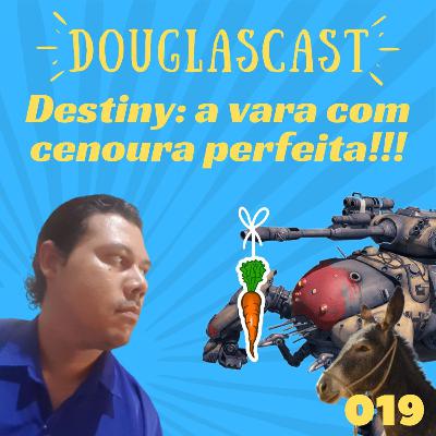 Douglascast 019 - Destiny, A vara com cenoura perfeita