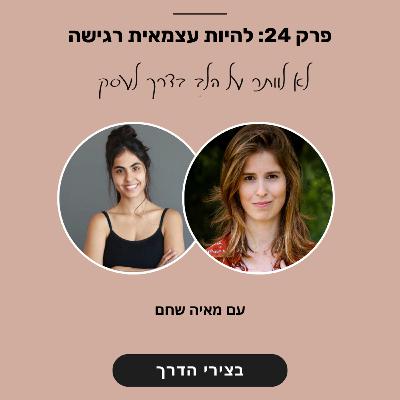 פרק 24: להיות עצמאית רגישה - לא לוותר על הלב בדרך לעסק | עם מאיה שחם