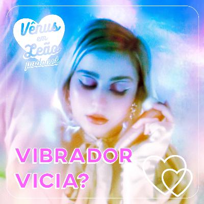 Episódio 38 - vibrador vicia? (disponível também em vídeo)