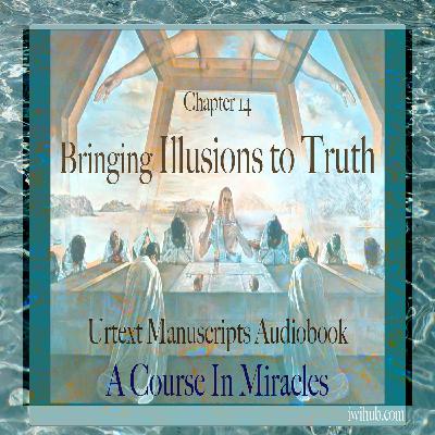 Chapter 14 - Bringing Illusions to Truth - Urtext Manuscripts Chapter 14 - Bringing Illusions to Truth - Urtext Manuscripts