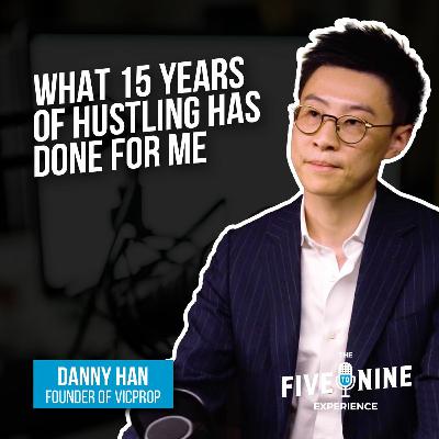 Danny Han - What Fifteen Years Of Hustling Has Done For Me. | The Five To Nine Experience Ep. - 11 Danny Han - What Fifteen Years Of Hustling Has Done For Me. | The Five To Nine Experience Ep. - 11