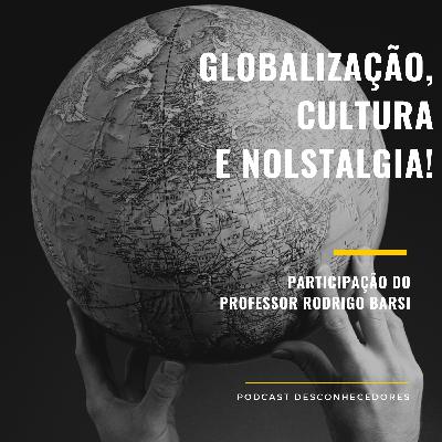 010 - Globalização, cultura e nostalgia! | Desconhecedores 010 - Globalização, cultura e nostalgia! | Desconhecedores
