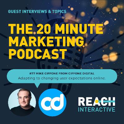Adapting To Changing User Expectations Online | Mike Ciffone From Ciffone Digital | 20 Minute Marketing #77