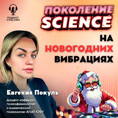 Поколение Science. 43. Евгения Покуль: На новогодних вибрациях