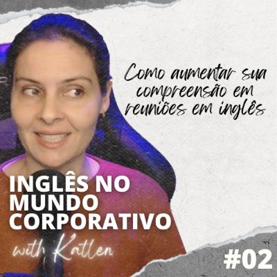 Como aumentar sua compreensão em reuniões em inglês || Inglês no Mundo Corporativo - EP #02