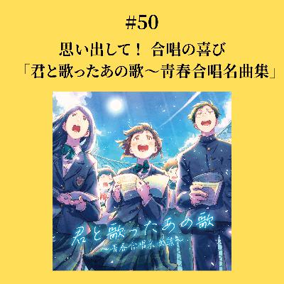 #50 思い出して！ 合唱の喜び　「君と歌ったあの歌〜青春合唱名曲集」