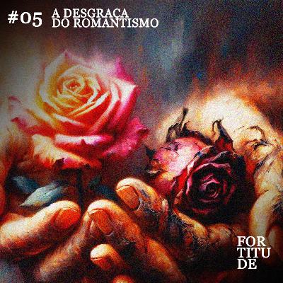 #05 A desgraça do romantismo