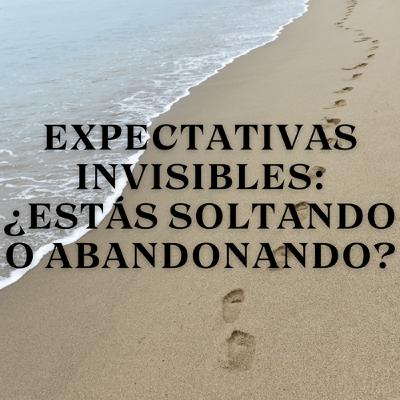 Expectativas Invisibles: ¿Estás Soltando o Abandonando?
