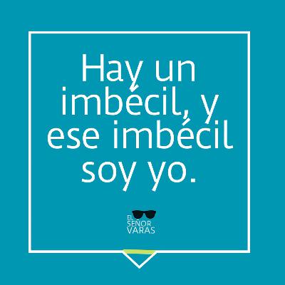 Hay un imbécil, y ese imbécil soy yo