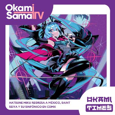 Okami Times 25 | #hatsunemiku regresa a México, #saintseiya y su sinfónico en #cdmx