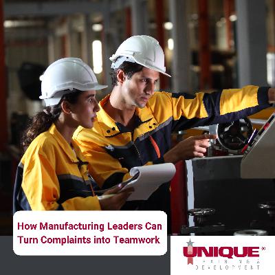 How Manufacturing Leaders Can Turn Complaints into Teamwork How Manufacturing Leaders Can Turn Complaints into Teamwork