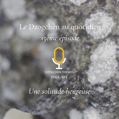 Le Dzogchèn et le “soulagement” des émotions au jour le jour (15) - Une solitude heureuse ?