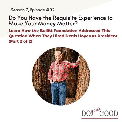 #204 Do You Have the Requisite Experience to Make Your Money Matter? Learn how the Bullitt Foundation addressed this question when they hired Denis Hayes as President (Part 2 of 2) #204 Do You Have the Requisite Experience to Make Your Money Matter? Learn how the Bullitt Foundation addressed this question when they hired Denis Hayes as President (Part 2 of 2)