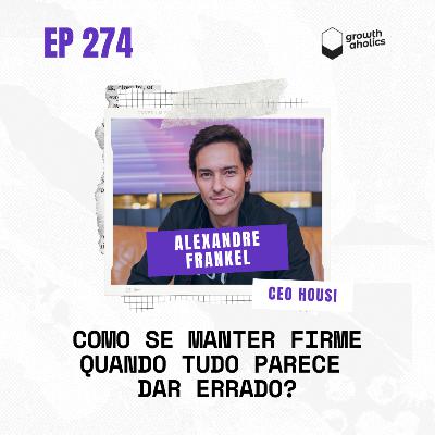 #274 - Como se manter firme quando tudo parece dar errado? | Com Alexandre Frankel, CEO da Housi