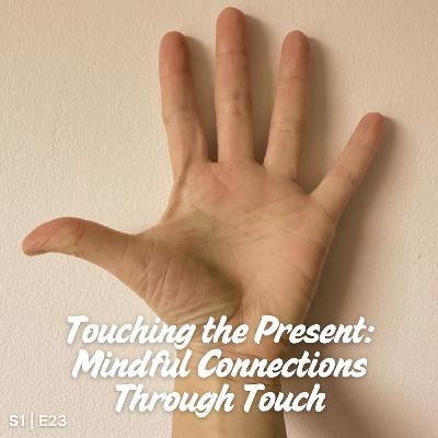 S1 E 23 Touching the Present: Mindful Connections Through Touch