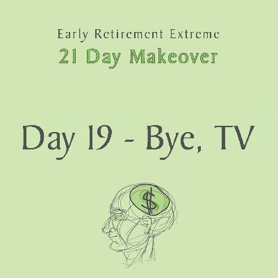 0046 - Day 19 of the Early Retirement Extreme 21 Day Makeover - Getting Rid of Your TV (Addiction)