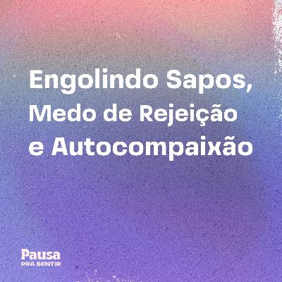 Engolindo Sapos, Medo de Rejeição e Autocompaixão