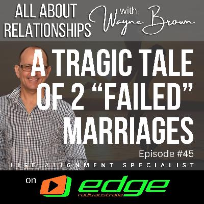 A Tragic Tale Of Two "Failed" Marriages - “All About Relationships” with Wayne Brown on Edge Radio Australia