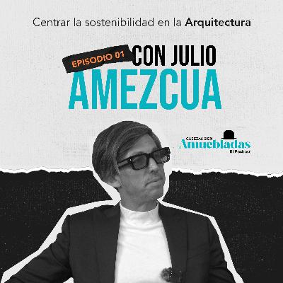 Centrar la sostenibilidad en la arquitectura, con Julio Amezcua.