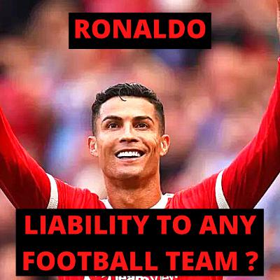RONALDO THE BIGGEST LIABILITY TO ANY FOOTBALL TEAM ?