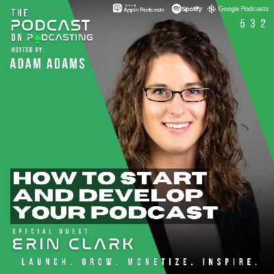 How To Start And Develop Your Podcast - Erin Clark - Erin Clark [532]