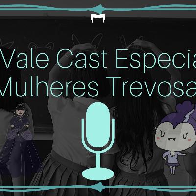Vale Cast Especial - Mulheres Trevosas