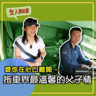 【全人興鮮事】004-愛你在心口難開｜拖車界最溫馨的父子情