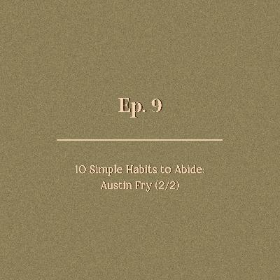Ep. 9 | 10 Simple Habits to Abide: Austin Fry (2/2)