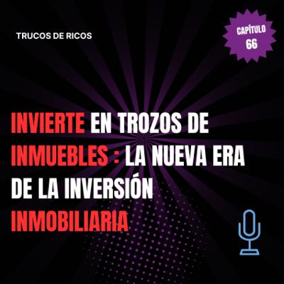 Trucos de ricos | Invierte en trozos de inmuebles: La nueva era de la inversión inmobiliaria | #66 Trucos de ricos | Invierte en trozos de inmuebles: La nueva era de la inversión inmobiliaria | #66