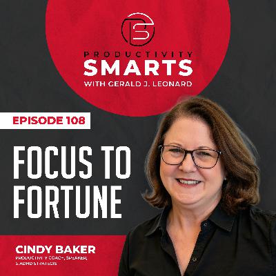 Productivity Smarts 108 - Focus to Fortune with Cindy Baker