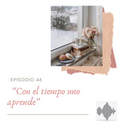 EPISODIO 46 “Con el tiempo uno aprende”