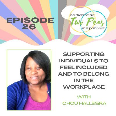 Episode 26 - Supporting Individuals To Feel Included And To Belong In The Workplace - with Chou Hallegra