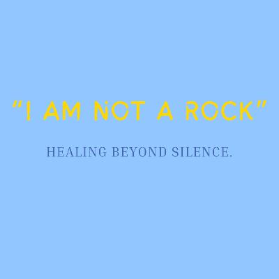 I AM NOT A ROCK; Healing Beyond Silence 💙💛