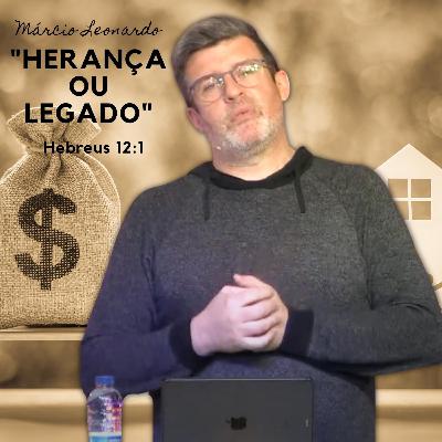"HERANÇA OU LEGADO" com MÁRCIO LEONARDO