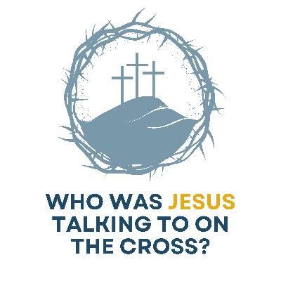 Who Was Jesus Talking To On The Cross?
