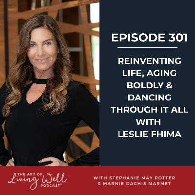 E301: Reinventing Life, Aging Boldly & Dancing Through It All with Leslie Fhima
