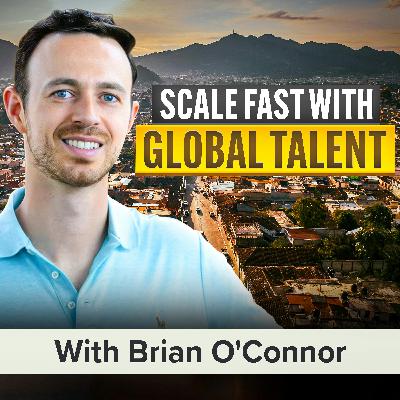 How Hiring Global Talent Can Help You Scale Faster and Cheaper With Brian O'Connor (MU Classic)