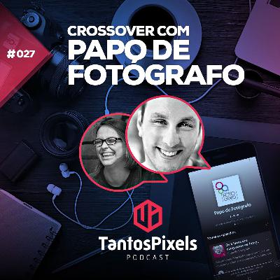 Ep. #027 - Crossover com Papo de Fotógrafo