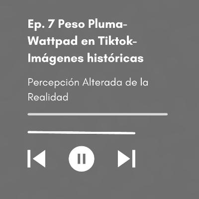 Ep. 7 Peso Pluma - Wattpad en Tiktok- Imágenes históricas