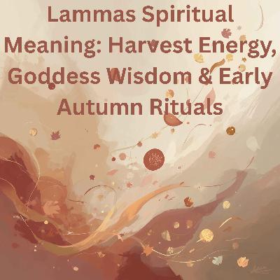 68. Lammas Spiritual Meaning: Harvest Energy, Goddess Wisdom & Early Autumn Rituals 68. Lammas Spiritual Meaning: Harvest Energy, Goddess Wisdom & Early Autumn Rituals