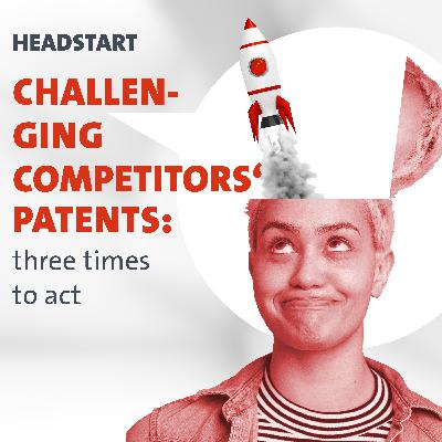Challenging competitors’ patents: three times to act Challenging competitors’ patents: three times to act