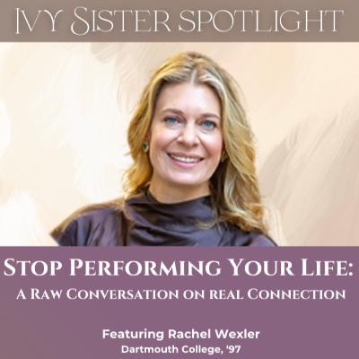Stop Performing Your Life: A Raw Conversation on Finding Real Connection featuring Rachel Wexler, Dartmouth '97