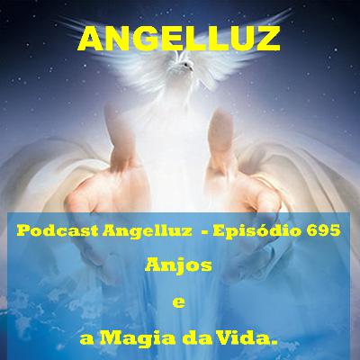 Angelluz - #695 – Anjos e a Magia da Vida.