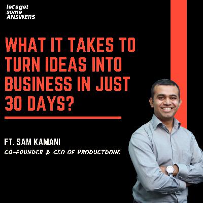 What it takes to turn ideas into business in just 30 days? Ft. Sam Kamani